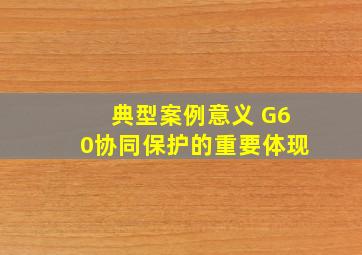 典型案例意义 G60协同保护的重要体现